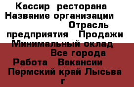 Кассир  ресторана › Название организации ­ Maximilian's › Отрасль предприятия ­ Продажи › Минимальный оклад ­ 15 000 - Все города Работа » Вакансии   . Пермский край,Лысьва г.